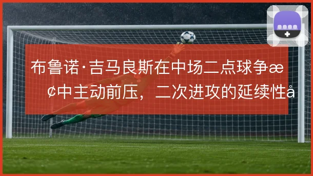 布鲁诺·吉马良斯在中场二点球争抢中主动前压，二次进攻的延续性因此提升