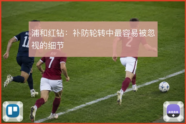浦和红钻:补防轮转中最容易被忽视的细节